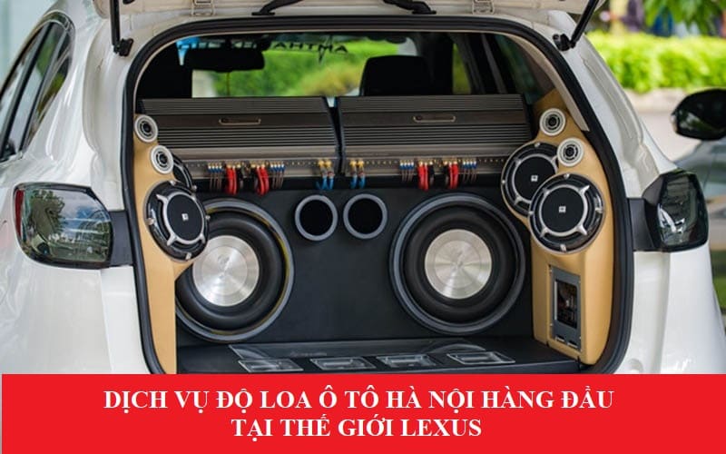 Thế giới Lexus - Chuyên độ loa ô tô chuyên nghiệp tại Hà Nội hiện nay