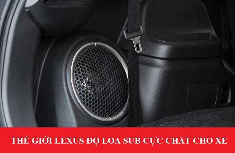 Thế giới Lexus chuyên độ loa sub cho ô tô chuyên nghiệp, tạo nên dàn âm thanh đỉnh cao